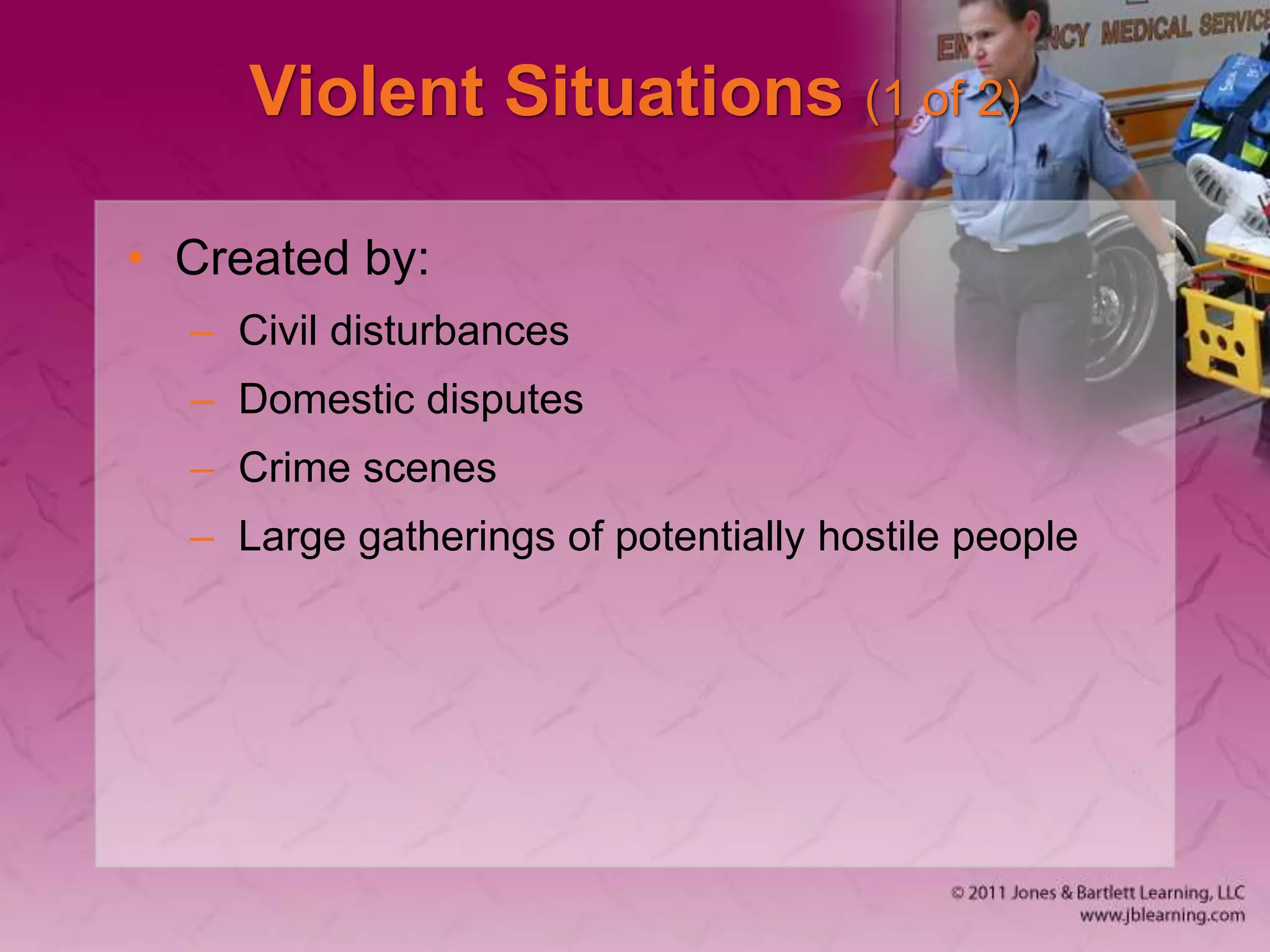 Violent Situations (1 of 2)
• Created by:
– Civil disturbances
– Domestic disputes
– Crime scenes
– Large gatherings of potentially hostile people
 