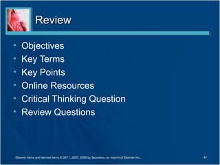 Review

•   Objectives
•   Key Terms
•   Key Points
•   Online Resources
•   Critical Thinking Question
•   Review Questions



Elsevier items and derived items © 2011, 2007, 2006 by Saunders, an imprint of Elsevier Inc.   47
 