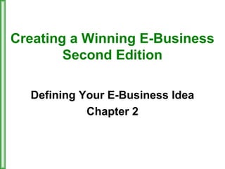 Creating a Winning E-Business
Second Edition
Defining Your E-Business Idea
Chapter 2
 