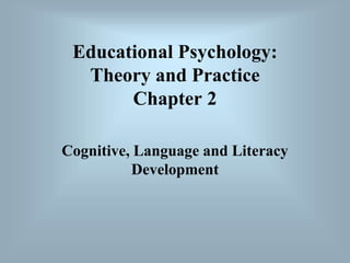 Educational Psychology:
Theory and Practice
Chapter 2
Cognitive, Language and Literacy
Development
 