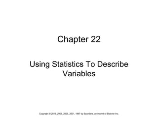 1Copyright © 2013, 2009, 2005, 2001, 1997 by Saunders, an imprint of Elsevier Inc.
Chapter 22
Using Statistics To Describe
Variables
 
