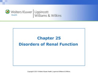 Chapter 25 
Disorders of Renal Function 
Copyright © 2011 Wolters Kluwer Health | Lippincott Williams & Wilkins 
 
