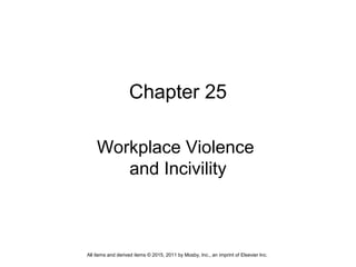 Chapter 25
Workplace Violence
and Incivility
All items and derived items © 2015, 2011 by Mosby, Inc., an imprint of Elsevier Inc.
 