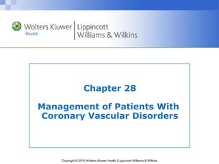 Copyright © 2010 Wolters Kluwer Health | Lippincott Williams & Wilkins
Chapter 28
Management of Patients With
Coronary Vascular Disorders
 