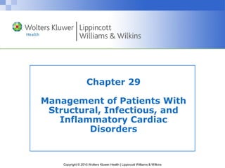 Copyright © 2010 Wolters Kluwer Health | Lippincott Williams & Wilkins
Chapter 29
Management of Patients With
Structural, Infectious, and
Inflammatory Cardiac
Disorders
 