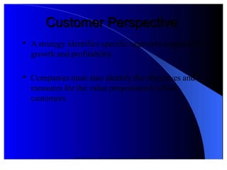 © 2012 Pearson Prentice Hall. All rights reserved.
'stomer Perspective'stomer Perspective

+ strategy identifies specific segments targeted for
gro"th and profitability

Companies must also identify the ob.ectives and
measures for the value proposition it offers
customers
 