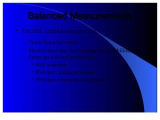 © 2012 Pearson Prentice Hall. All rights reserved.
Balanced MeasrementsBalanced Measrements

The BSC enables companies to&
 '  Trac% financial results
 '  Monitor ho" they are building the capabilities for
future gro"th and profitability

*ith customers

*ith their internal processes

*ith their employees and systems
 