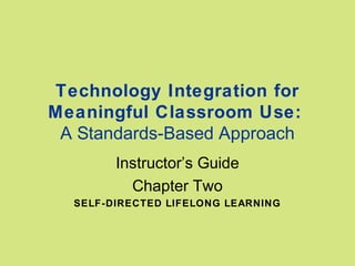 Technology Integration for
Meaningful Classroom Use:
A Standards-Based Approach
Instructor’s Guide
Chapter Two
SELF-DIRECTED LIFELONG LEARNING

 