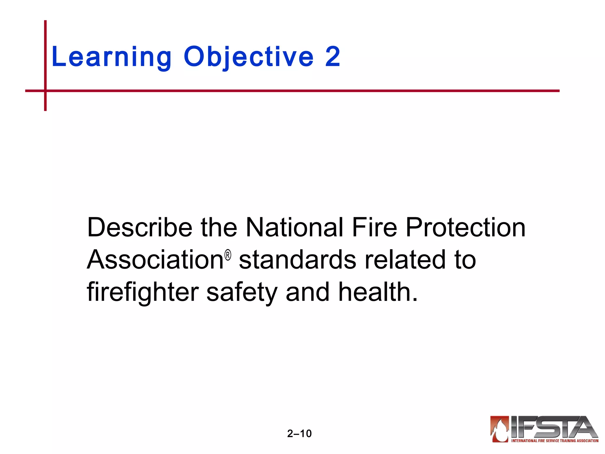 Learning Objective 2
Describe the National Fire Protection
Association®
standards related to
firefighter safety and health.
2–10
 
