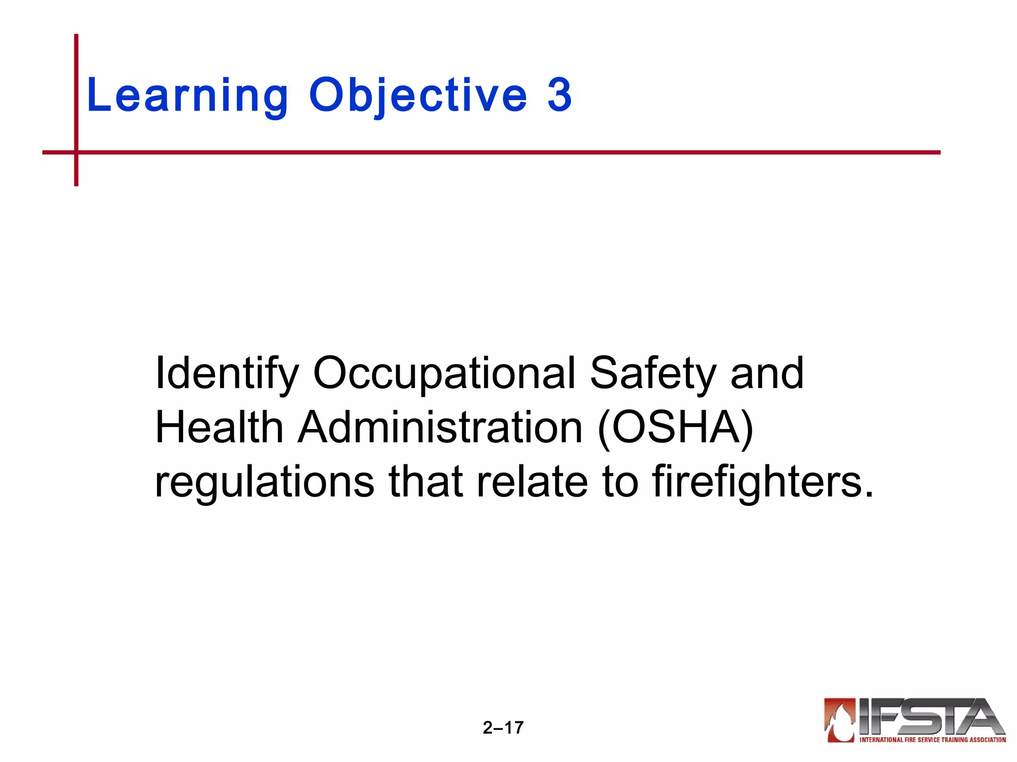Identify Occupational Safety and
Health Administration (OSHA)
regulations that relate to firefighters.
Learning Objective 3
2–17
 