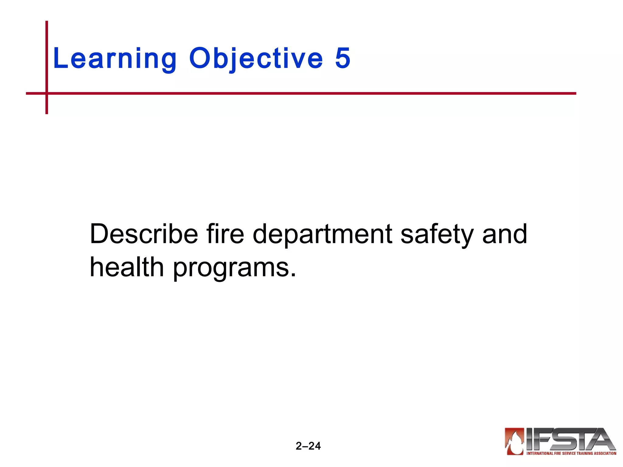 Learning Objective 5
Describe fire department safety and
health programs.
2–24
 