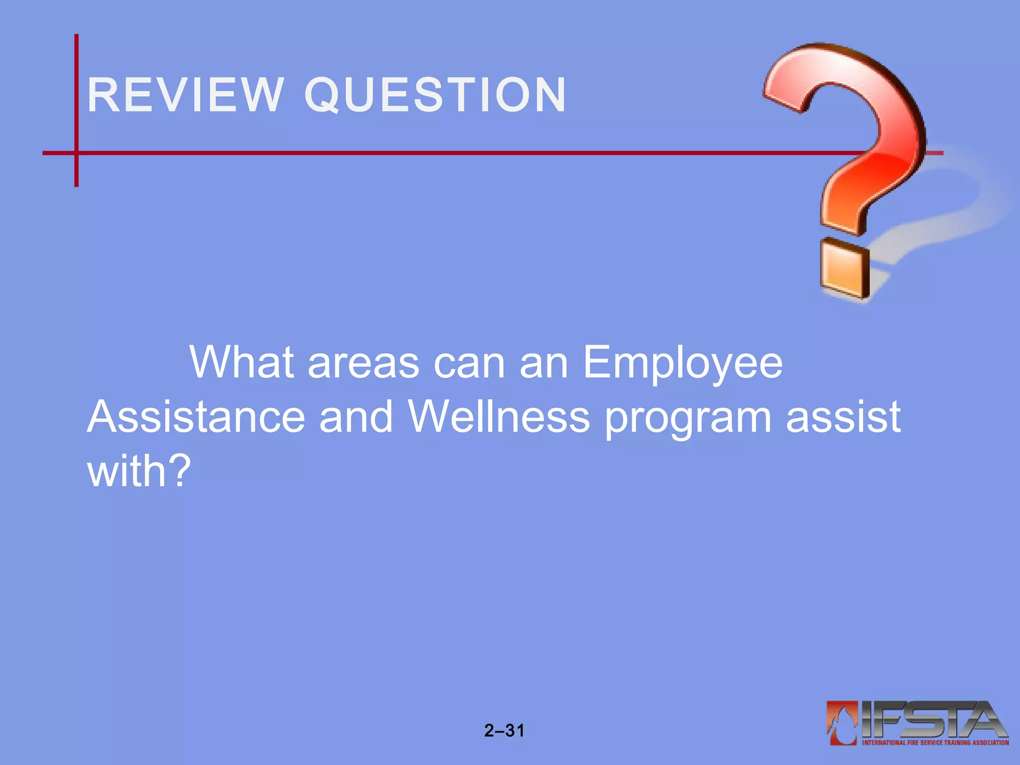 REVIEW QUESTION
What areas can an Employee
Assistance and Wellness program assist
with?
2–31
 