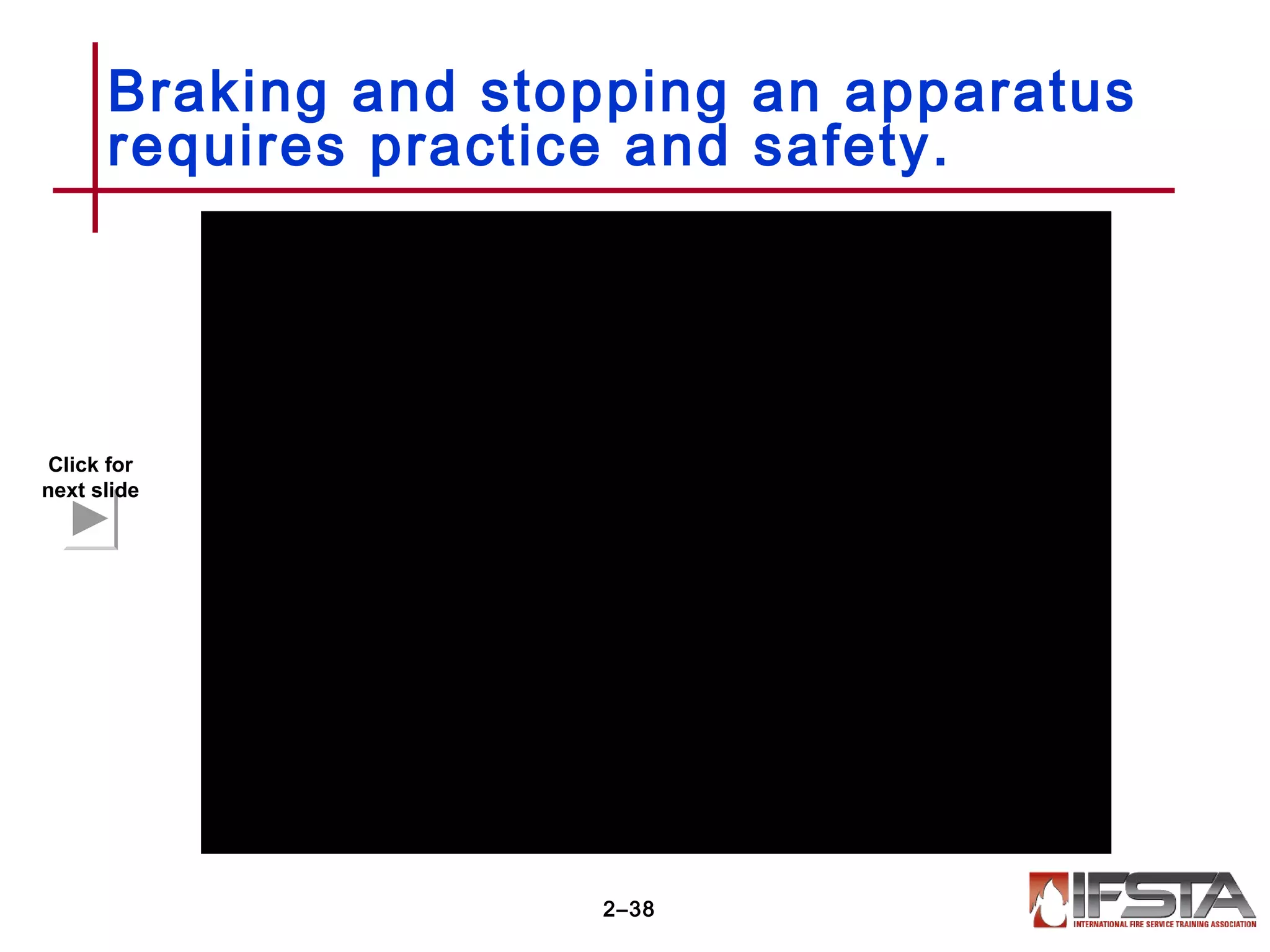Braking and stopping an apparatus
requires practice and safety.
2–38
Click for
next slide
 