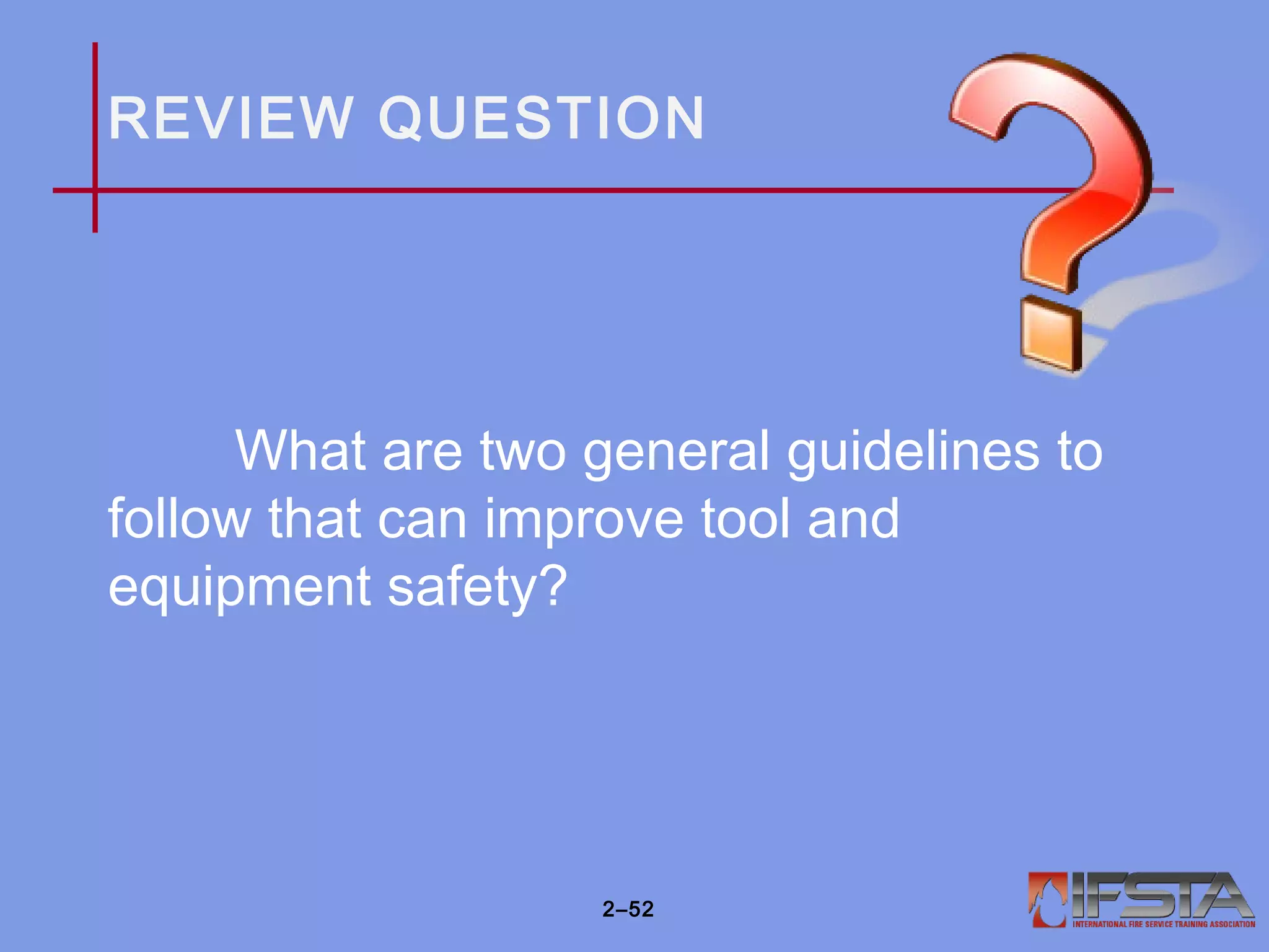 REVIEW QUESTION
What are two general guidelines to
follow that can improve tool and
equipment safety?
2–52
 