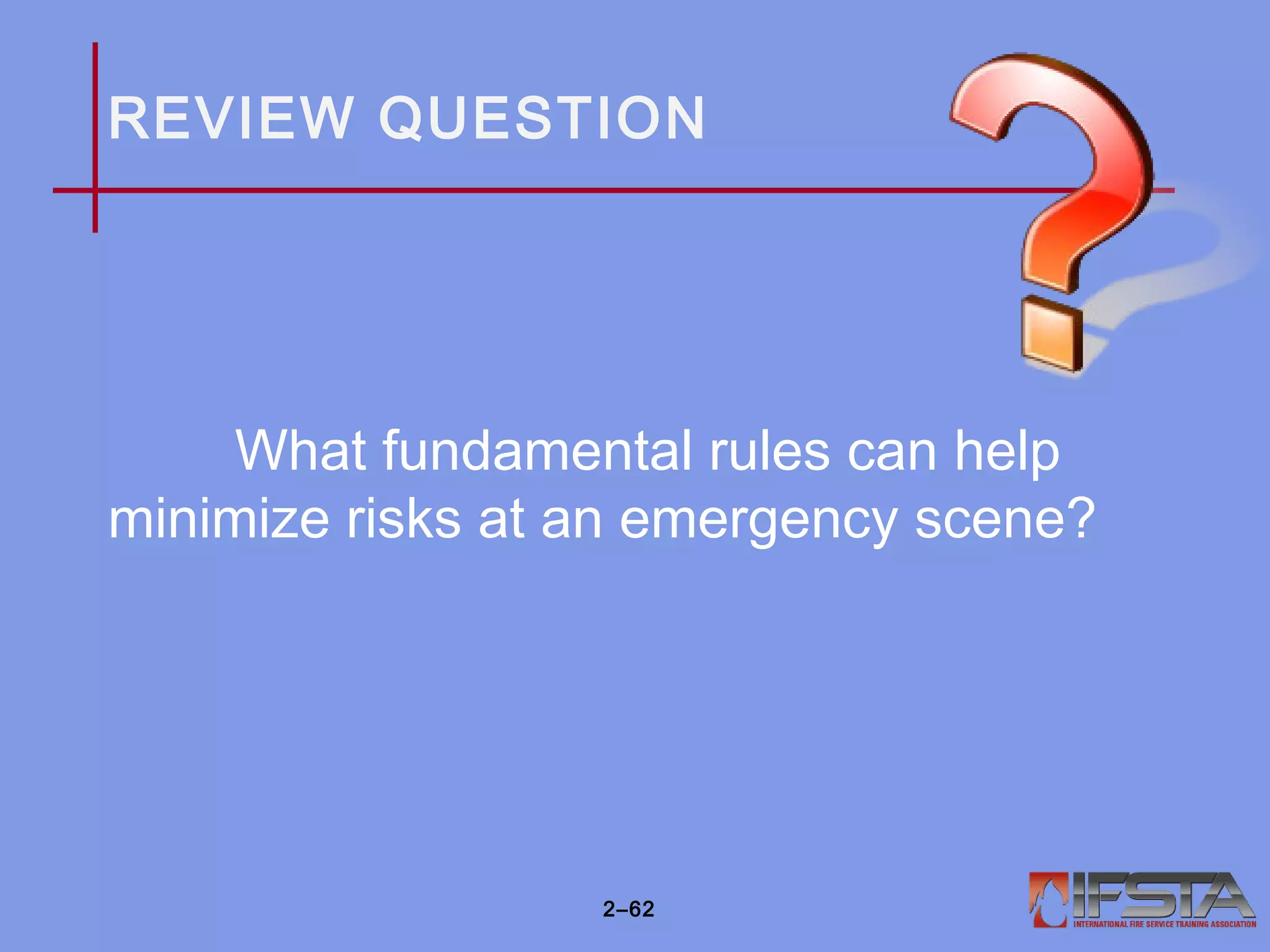 REVIEW QUESTION
What fundamental rules can help
minimize risks at an emergency scene?
2–62
 