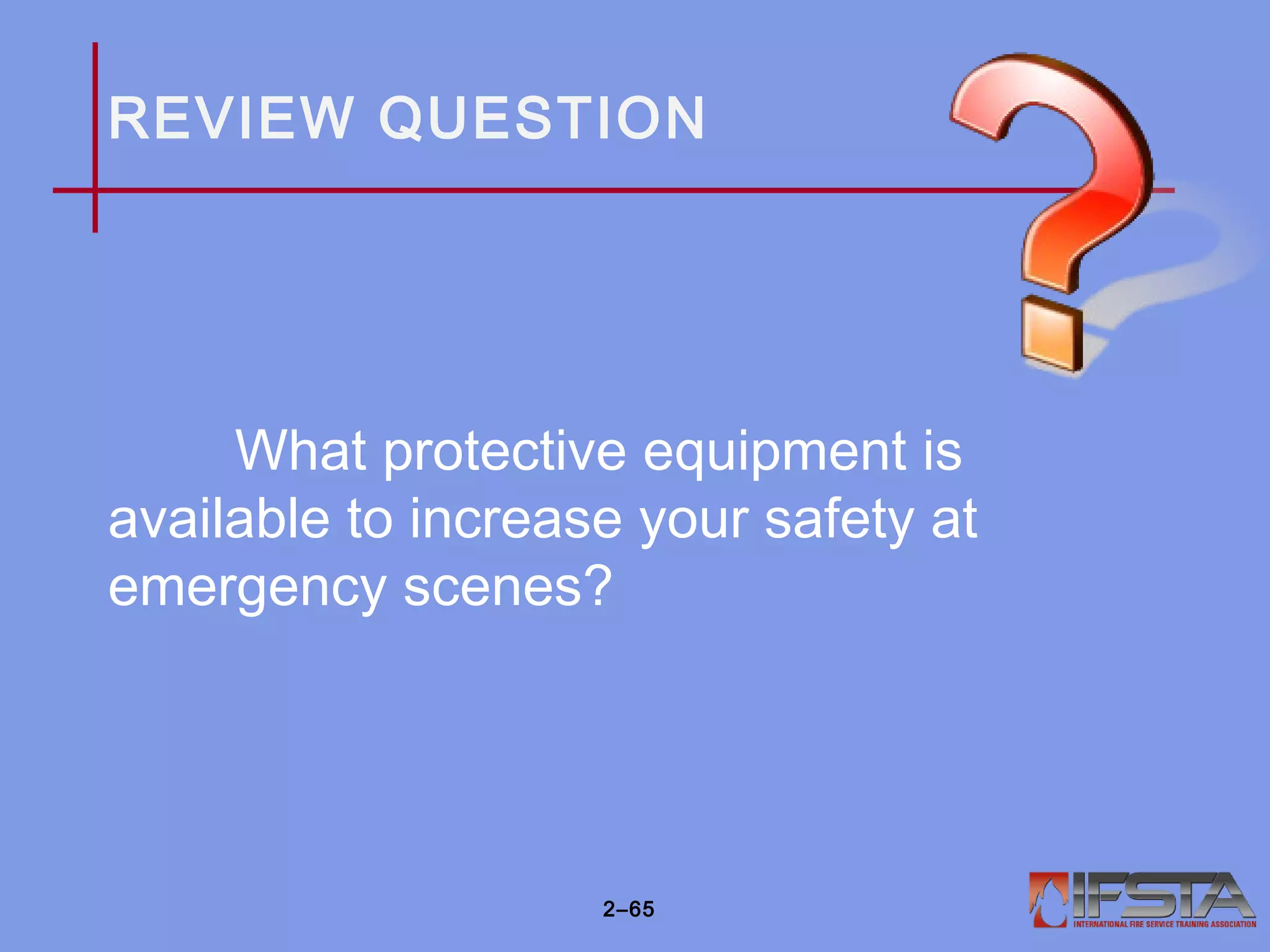 REVIEW QUESTION
What protective equipment is
available to increase your safety at
emergency scenes?
2–65
 