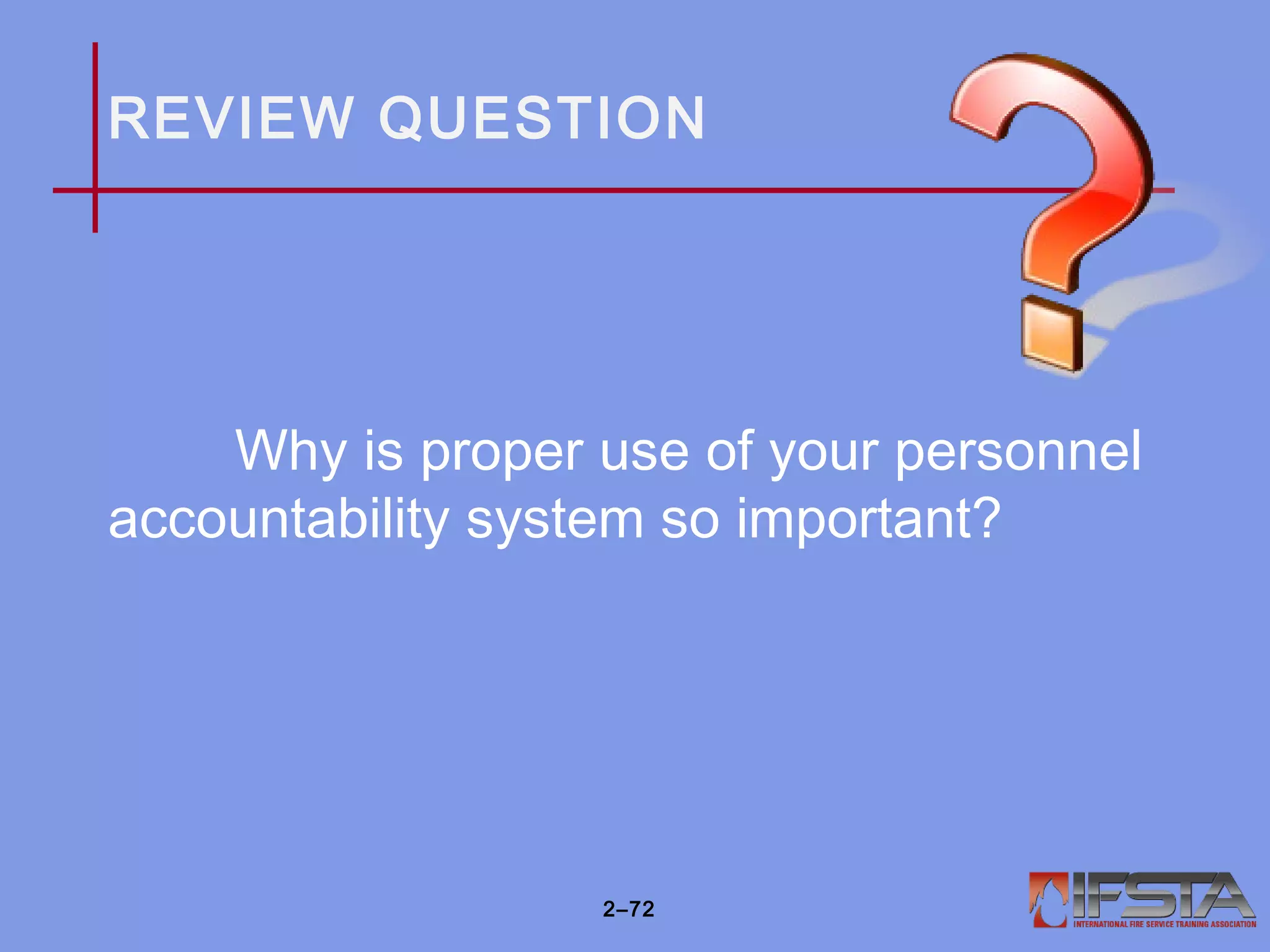 REVIEW QUESTION
Why is proper use of your personnel
accountability system so important?
2–72
 