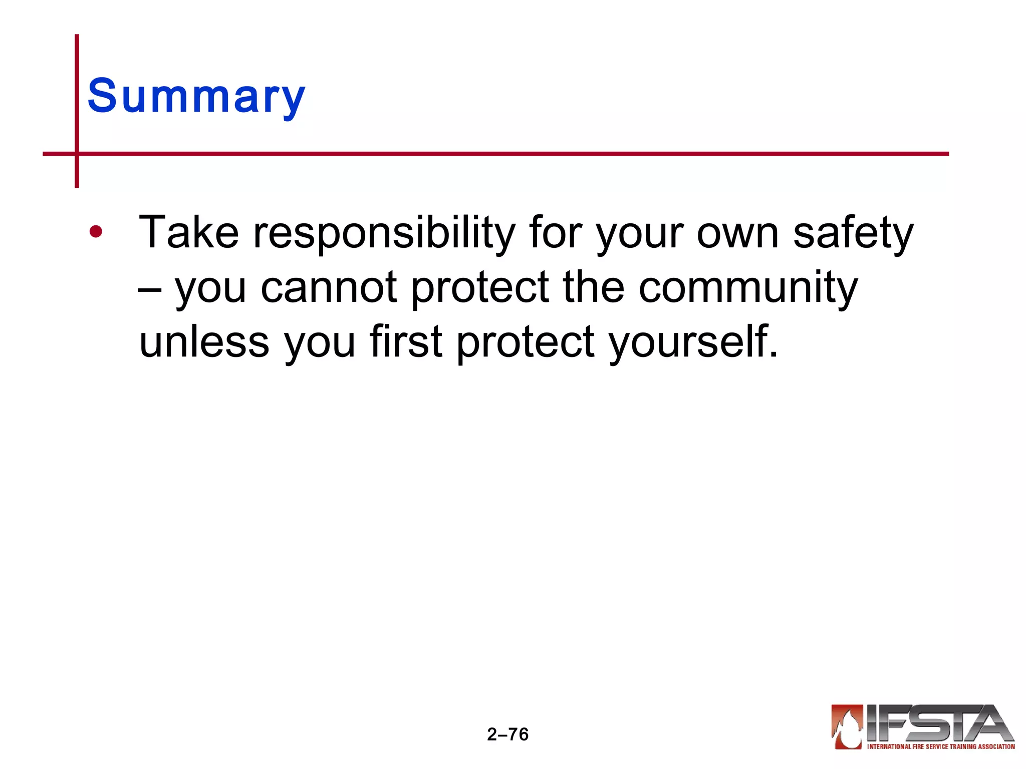 Summary
• Take responsibility for your own safety
– you cannot protect the community
unless you first protect yourself.
2–76
 