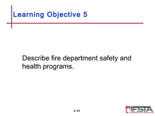 Learning Objective 5
Describe fire department safety and
health programs.
2–24
 