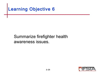 Learning Objective 6
Summarize firefighter health
awareness issues.
2–25
 
