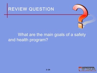 REVIEW QUESTION
What are the main goals of a safety
and health program?
2–29
 