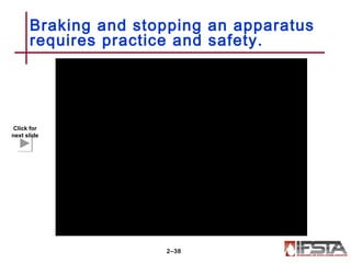 Braking and stopping an apparatus
requires practice and safety.
2–38
Click for
next slide
 