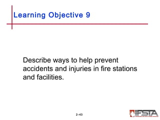 Learning Objective 9
Describe ways to help prevent
accidents and injuries in fire stations
and facilities.
2–43
 