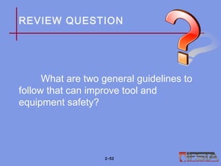 REVIEW QUESTION
What are two general guidelines to
follow that can improve tool and
equipment safety?
2–52
 