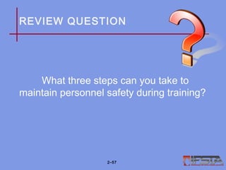 REVIEW QUESTION
What three steps can you take to
maintain personnel safety during training?
2–57
 