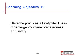 Learning Objective 12
State the practices a Firefighter I uses
for emergency scene preparedness
and safety.
2–58
 