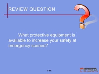 REVIEW QUESTION
What protective equipment is
available to increase your safety at
emergency scenes?
2–65
 