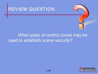 REVIEW QUESTION
What types of control zones may be
used to establish scene security?
2–69
 
