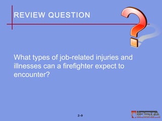 REVIEW QUESTION
What types of job-related injuries and
illnesses can a firefighter expect to
encounter?
2–9
 