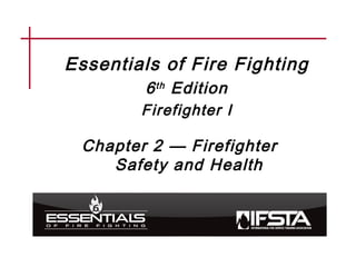 Essentials of Fire Fighting
6th Edition
Firefighter I
Chapter 2 — Firefighter
Safety and Health
 