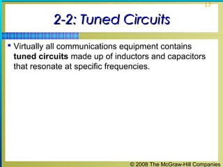 © 2008 The McGraw-Hill Companies
17
2-2: Tuned Circuits2-2: Tuned Circuits
 Virtually all communications equipment contains
tuned circuits made up of inductors and capacitors
that resonate at specific frequencies.
 