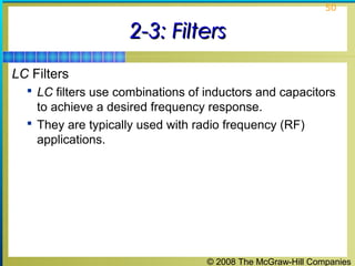 © 2008 The McGraw-Hill Companies
50
2-3: Filters2-3: Filters
LC Filters
 LC filters use combinations of inductors and capacitors
to achieve a desired frequency response.
 They are typically used with radio frequency (RF)
applications.
 