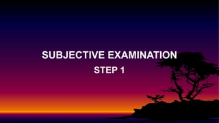 STEP 1
SUBJECTIVE EXAMINATION
 