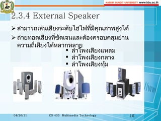 2.3.4 External Speaker สามารถเล่นเสียงระดับไฮไฟที่มีคุณภาพสูงได้  ถ่ายทอดเสียงที่ชัดเจนและต้องครอบคลุมย่านความถี่เสียงได้หลากหลาย  ลำโพงเสียงแหลม  ลำโพงเสียงกลาง ลำโพงเสียงทุ้ม 