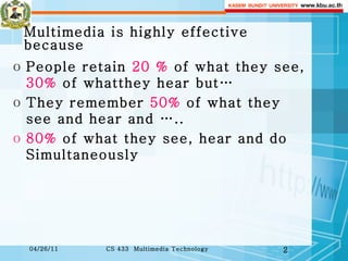 Multimedia is highly effective because  People retain  20 %  of what they see,  30%  of whatthey hear but… They remember  50%  of what they see and hear and ….. 80%  of what they see, hear and do Simultaneously  