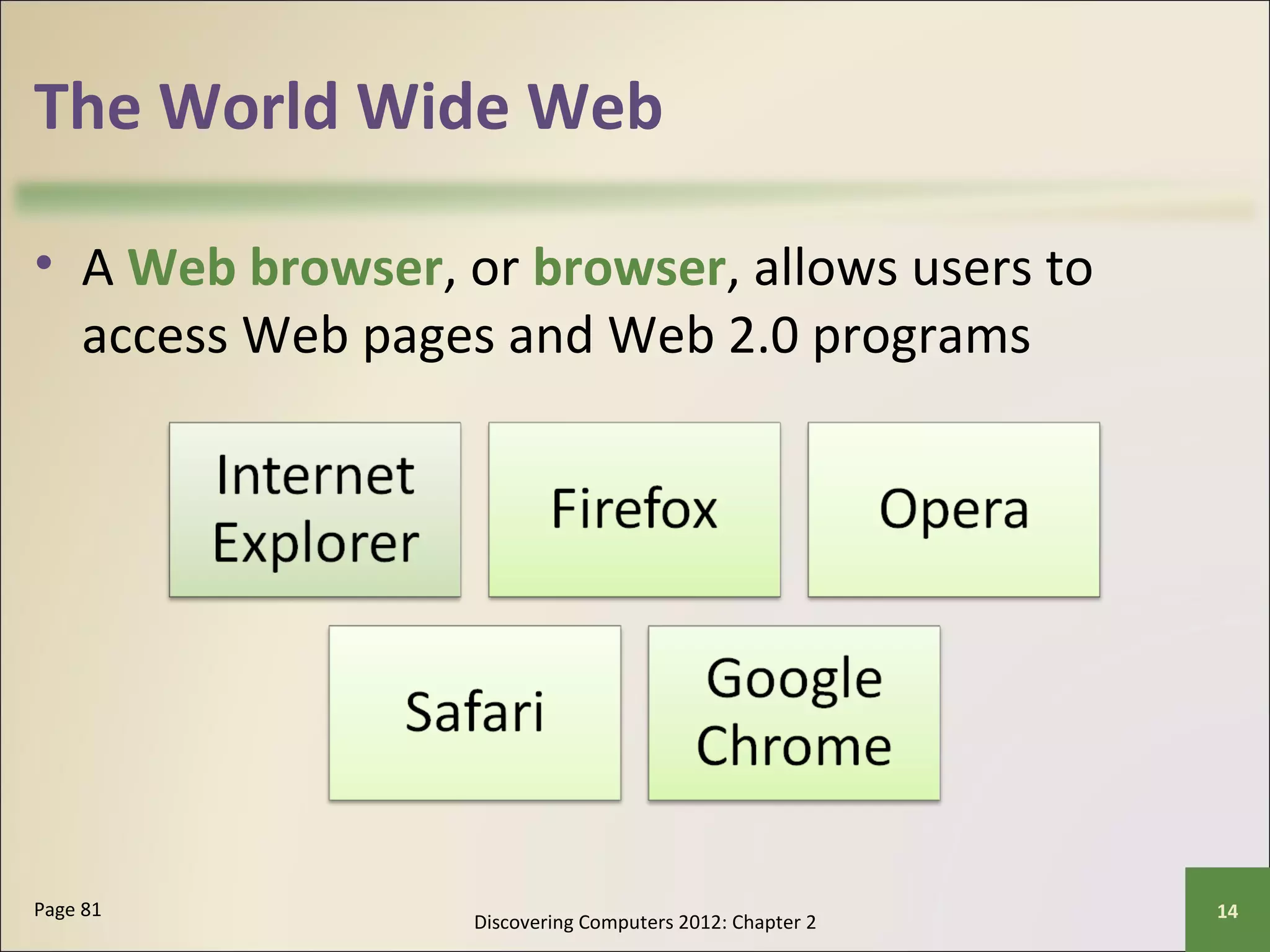 The World Wide Web 
• A Web browser, or browser, allows users to 
access Web pages and Web 2.0 programs 
Discovering Computers 2012: Chapter 2 Page 81 14 
 