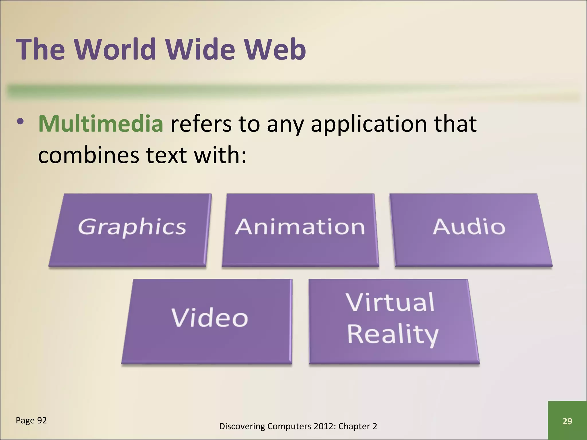 The World Wide Web 
• Multimedia refers to any application that 
combines text with: 
Discovering Computers 2012: Chapter 2 Page 92 29 
 