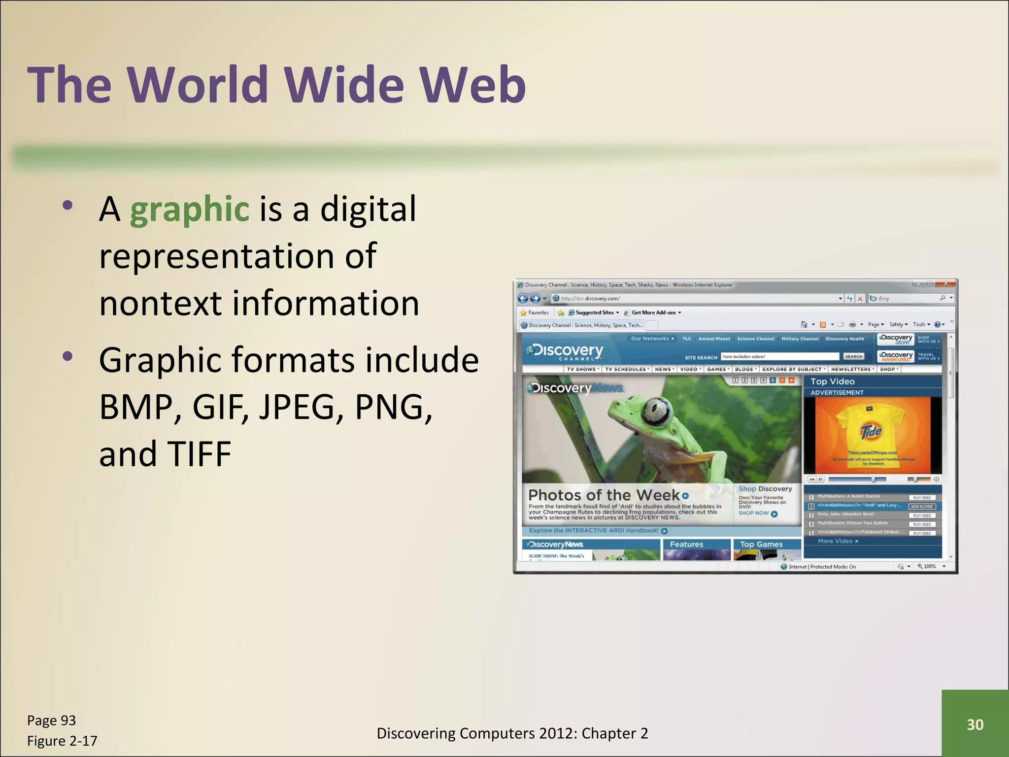 The World Wide Web 
• A graphic is a digital 
representation of 
nontext information 
• Graphic formats include 
BMP, GIF, JPEG, PNG, 
and TIFF 
Discovering Computers 2012: Chapter 2 Page 93 30 
Figure 2-17 
 