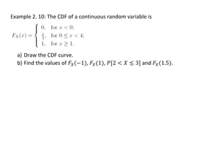 Example 2. 10: The CDF of a continuous random variable is
a) Draw the CDF curve.
b) Find the values of 𝐹𝑋(−1), 𝐹𝑋(1), 𝑃[2 < 𝑋 ≤ 3] and 𝐹𝑋(1.5).
 