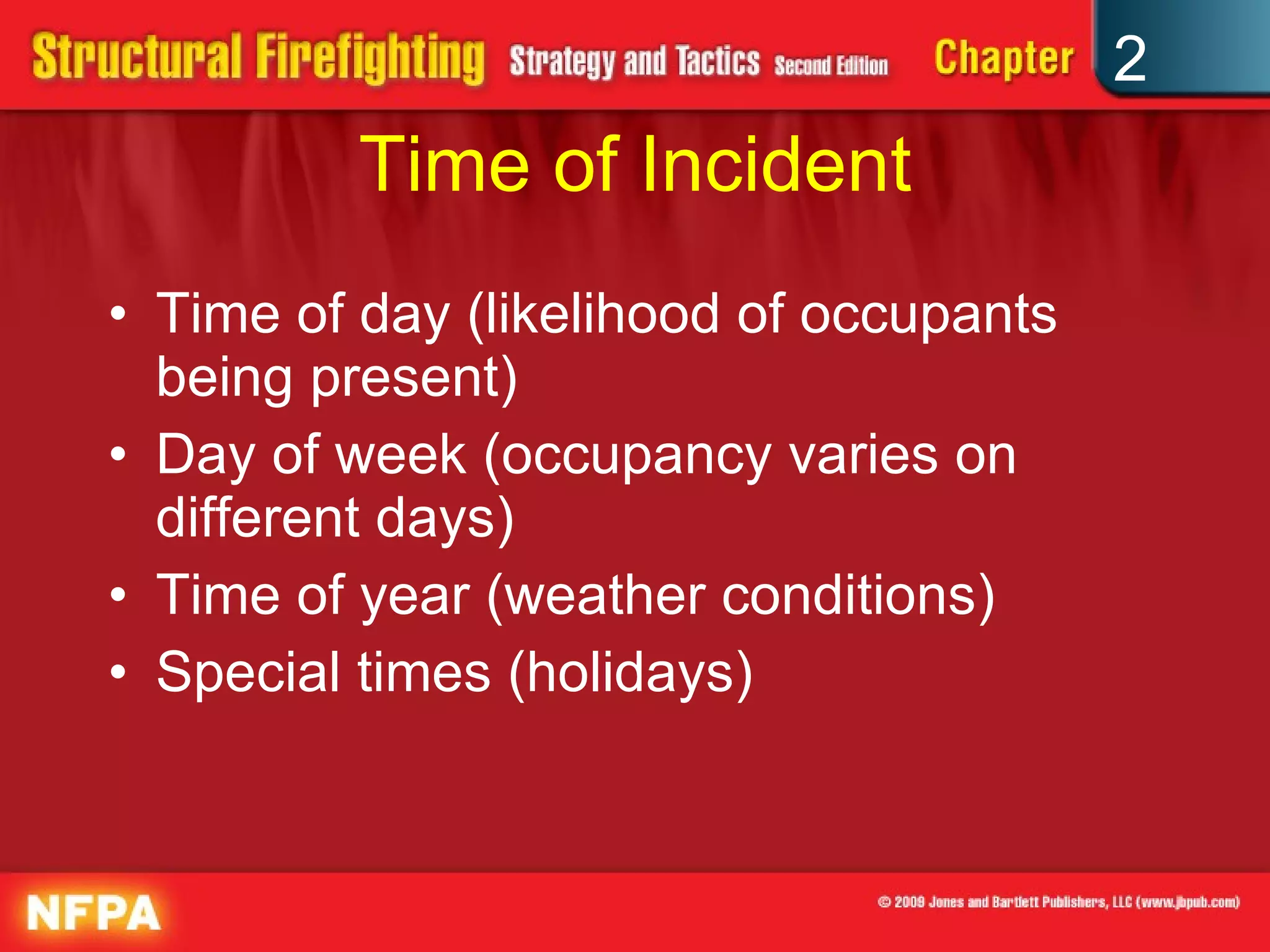 Time of Incident Time of day (likelihood of occupants being present) Day of week (occupancy varies on different days) Time of year (weather conditions) Special times (holidays) 