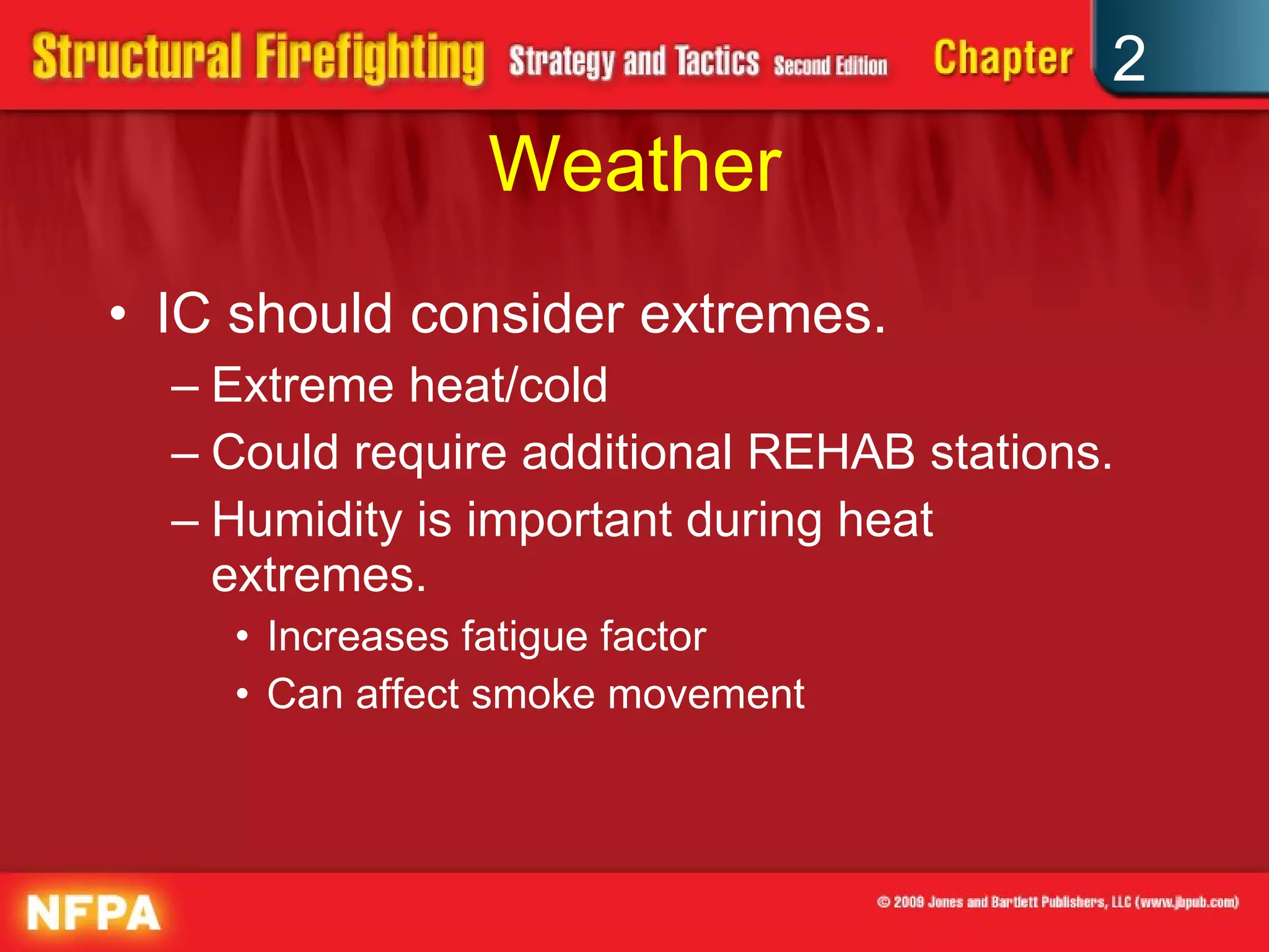 Weather IC should consider extremes. Extreme heat/cold Could require additional REHAB stations. Humidity is important during heat extremes. Increases fatigue factor Can affect smoke movement 