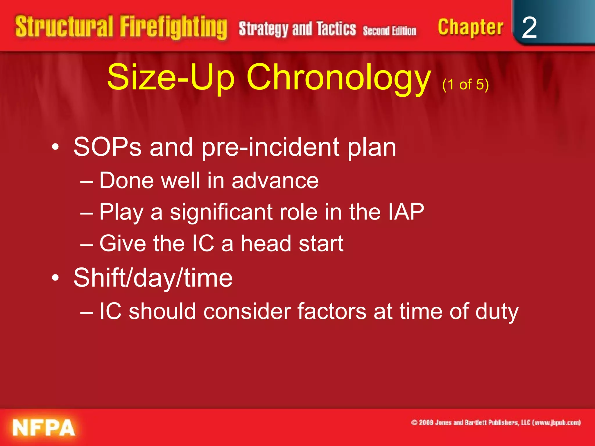 Size-Up Chronology  (1 of 5) SOPs and pre-incident plan Done well in advance Play a significant role in the IAP Give the IC a head start Shift/day/time IC should consider factors at time of duty 