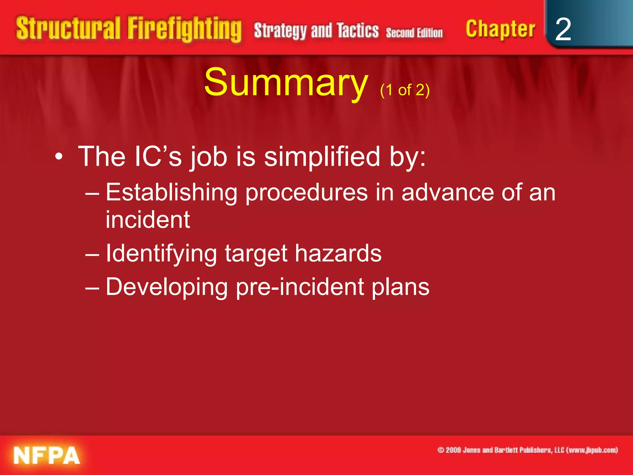 Summary  (1 of 2) The IC’s job is simplified by: Establishing procedures in advance of an incident Identifying target hazards Developing pre-incident plans 