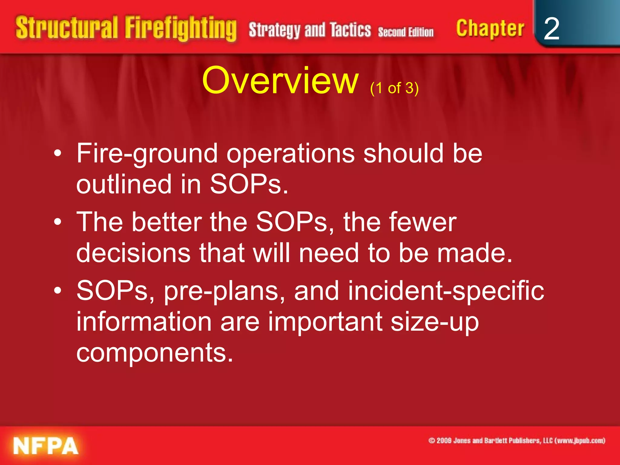 Overview  (1 of 3) Fire-ground operations should be outlined in SOPs. The better the SOPs, the fewer decisions that will need to be made. SOPs, pre-plans, and incident-specific information are important size-up components. 