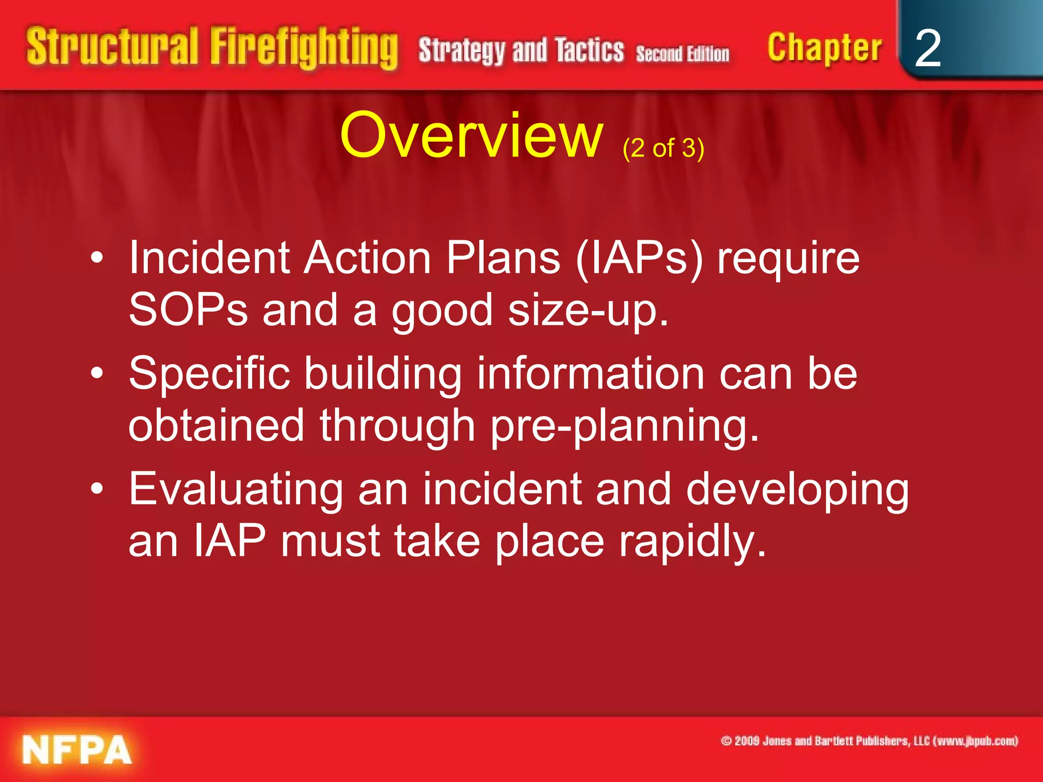Overview  (2 of 3) Incident Action Plans (IAPs) require SOPs and a good size-up. Specific building information can be obtained through pre-planning. Evaluating an incident and developing an IAP must take place rapidly. 