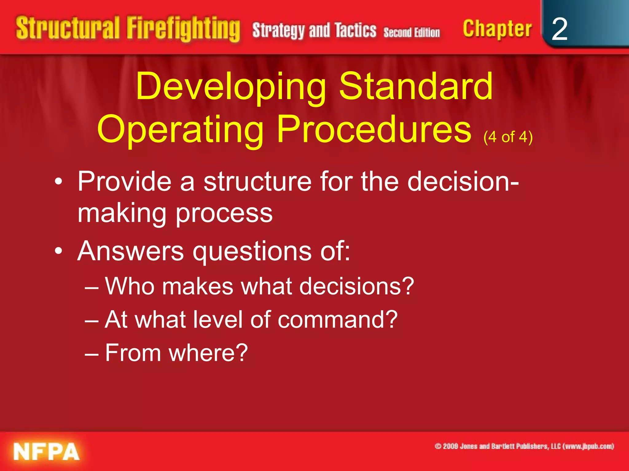 Developing Standard Operating Procedures  (4 of 4) Provide a structure for the decision-making process Answers questions of: Who makes what decisions? At what level of command? From where? 